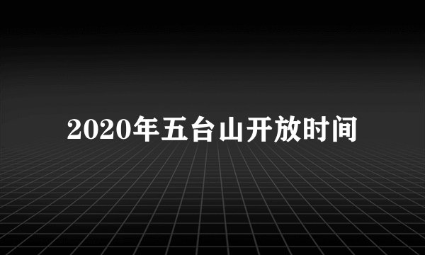 2020年五台山开放时间