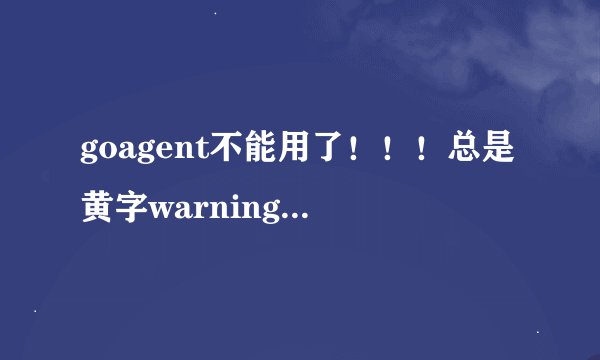 goagent不能用了！！！总是黄字warning...try again.求大神解答！