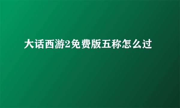 大话西游2免费版五称怎么过