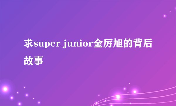 求super junior金厉旭的背后故事