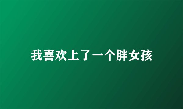 我喜欢上了一个胖女孩