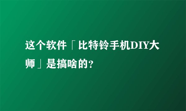 这个软件「比特铃手机DIY大师」是搞啥的？