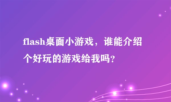 flash桌面小游戏，谁能介绍个好玩的游戏给我吗？