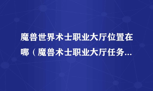 魔兽世界术士职业大厅位置在哪（魔兽术士职业大厅任务线一览）「已分享」