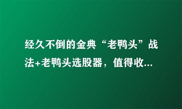 经久不倒的金典“老鸭头”战法+老鸭头选股器，值得收藏、转发！