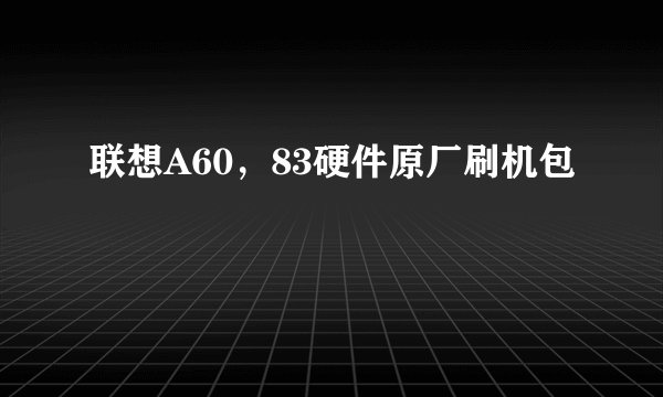 联想A60，83硬件原厂刷机包