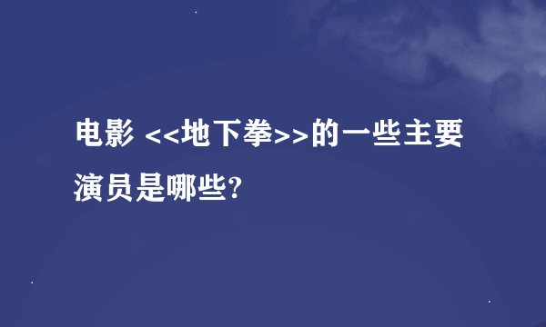 电影 <<地下拳>>的一些主要演员是哪些?