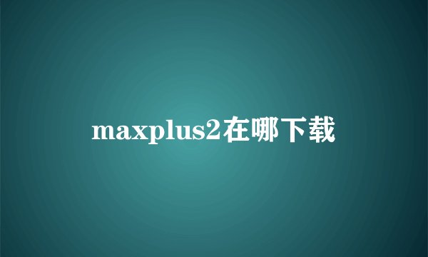 maxplus2在哪下载