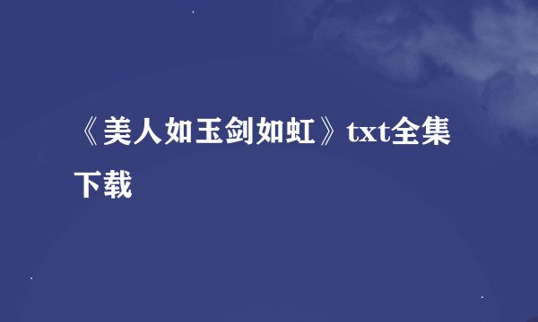 《美人如玉剑如虹》txt全集下载