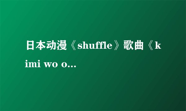 日本动漫《shuffle》歌曲《kimi wo omou melodi 》歌词