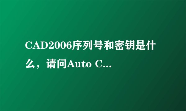 CAD2006序列号和密钥是什么，请问Auto CAD2006序列号和密钥是什么？