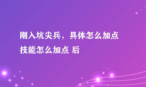 刚入坑尖兵，具体怎么加点 技能怎么加点 后