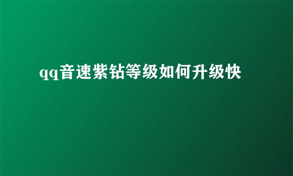 qq音速紫钻等级如何升级快