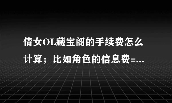 倩女OL藏宝阁的手续费怎么计算；比如角色的信息费=成交价x9%号卖100是不是乘以0.09？