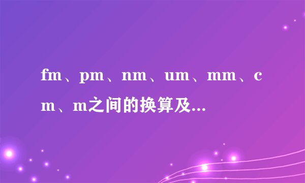 fm、pm、nm、um、mm、cm、m之间的换算及fm、pm的读法