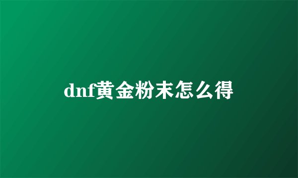 dnf黄金粉末怎么得