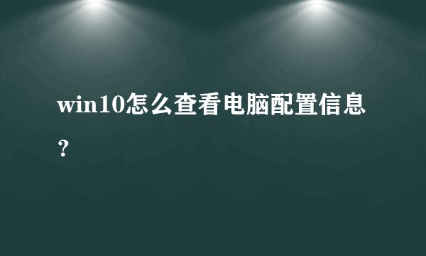 win10怎么查看电脑配置信息？