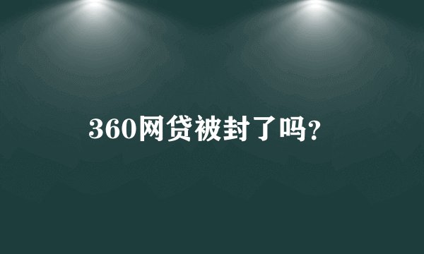 360网贷被封了吗？
