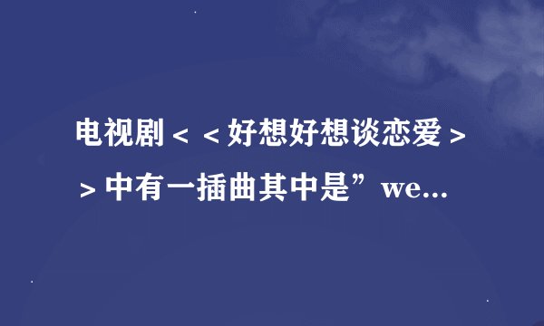 电视剧＜＜好想好想谈恋爱＞＞中有一插曲其中是”we came we came we came we came again这首歌叫什么名字