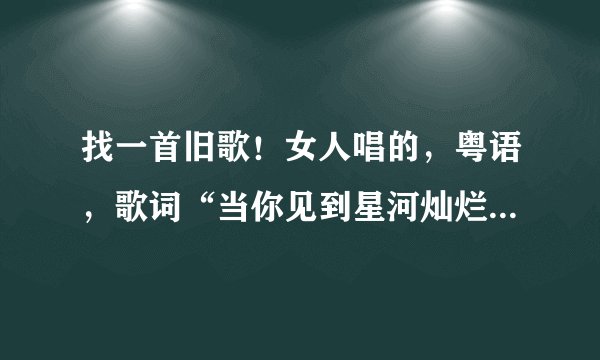 找一首旧歌！女人唱的，粤语，歌词“当你见到星河灿烂，求你在心中记住我。”