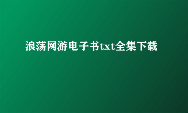 浪荡网游电子书txt全集下载