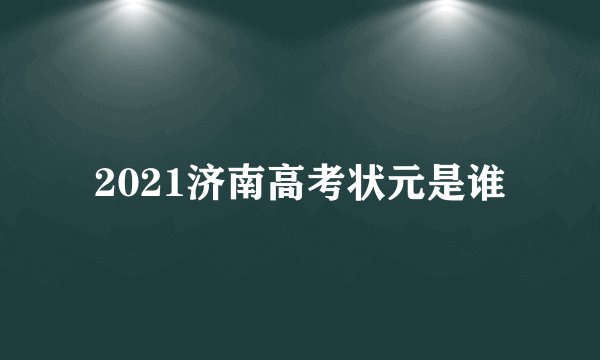 2021济南高考状元是谁