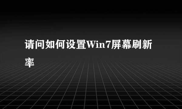 请问如何设置Win7屏幕刷新率