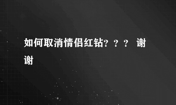 如何取消情侣红钻？？？ 谢谢