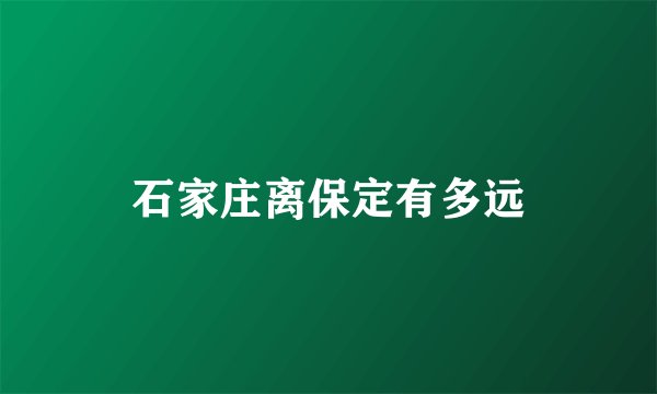 石家庄离保定有多远