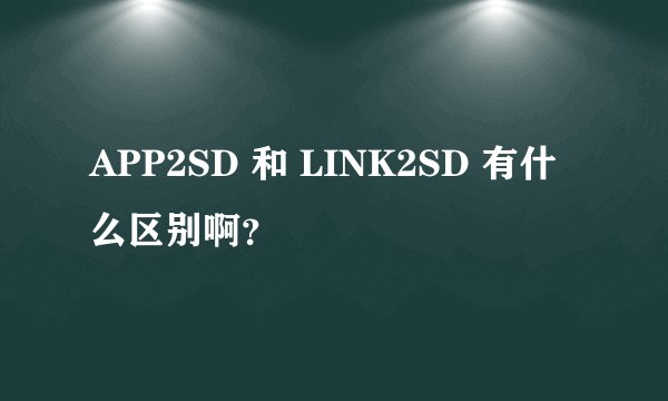 APP2SD 和 LINK2SD 有什么区别啊？