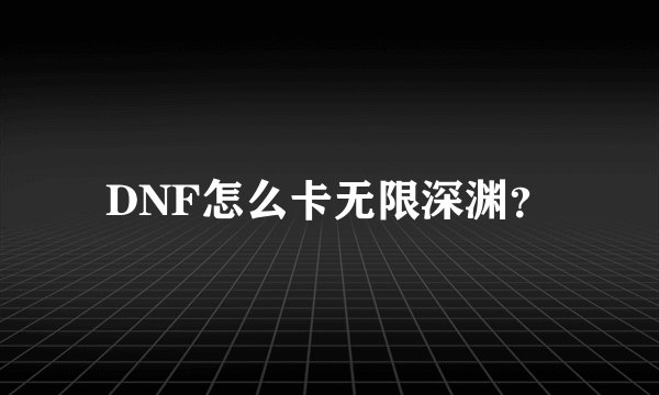 DNF怎么卡无限深渊？