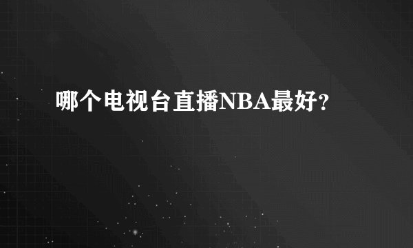 哪个电视台直播NBA最好？