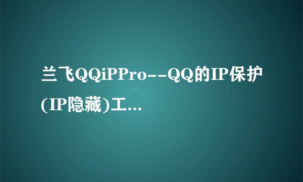 兰飞QQiPPro--QQ的IP保护(IP隐藏)工具V5.3专业评价