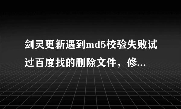剑灵更新遇到md5校验失败试过百度找的删除文件，修改文件版本，tgp更新，手动下载补丁包，卸载重装