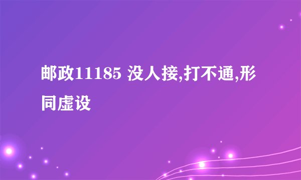 邮政11185 没人接,打不通,形同虚设