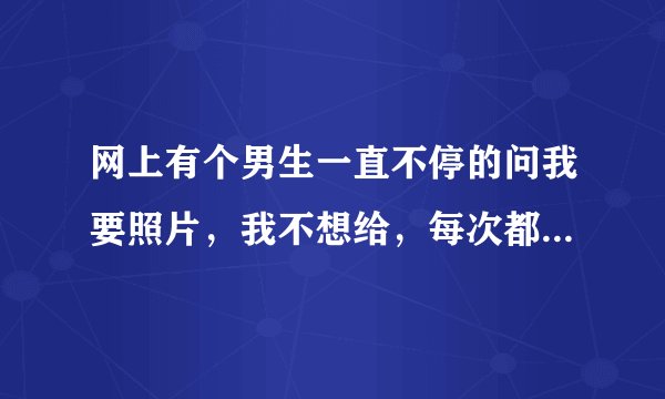 网上有个男生一直不停的问我要照片，我不想给，每次都因为这闹的很不愉快。可事后他总跟没事人似的，老...