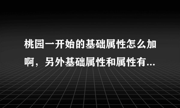 桃园一开始的基础属性怎么加啊，另外基础属性和属性有什么不同吗