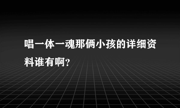 唱一体一魂那俩小孩的详细资料谁有啊？