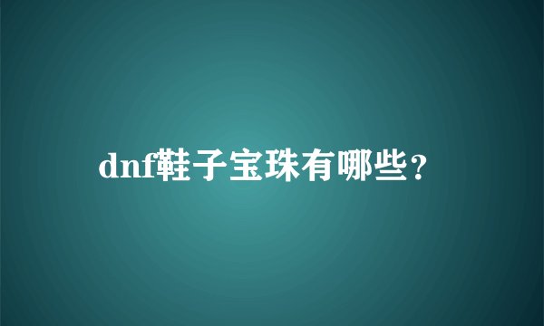 dnf鞋子宝珠有哪些？