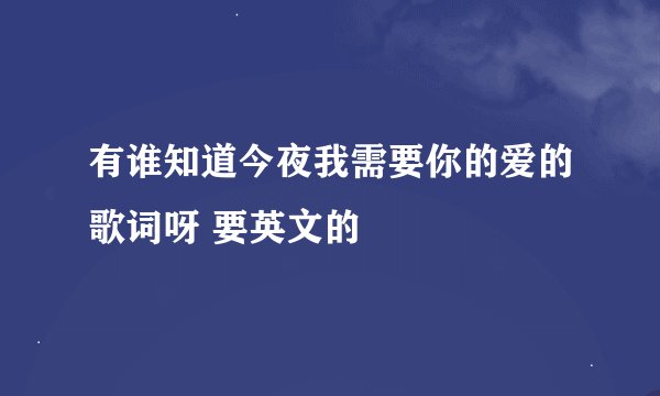 有谁知道今夜我需要你的爱的歌词呀 要英文的