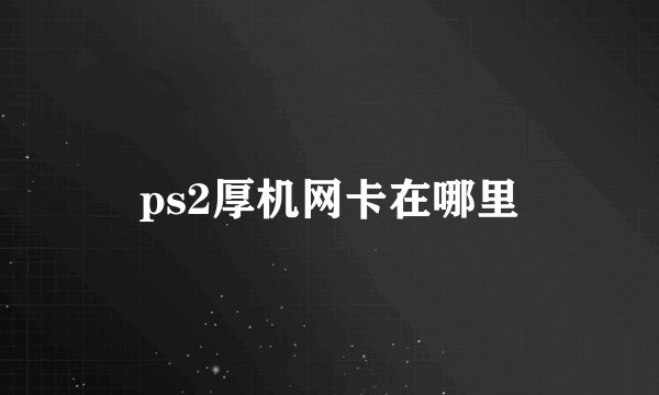 ps2厚机网卡在哪里
