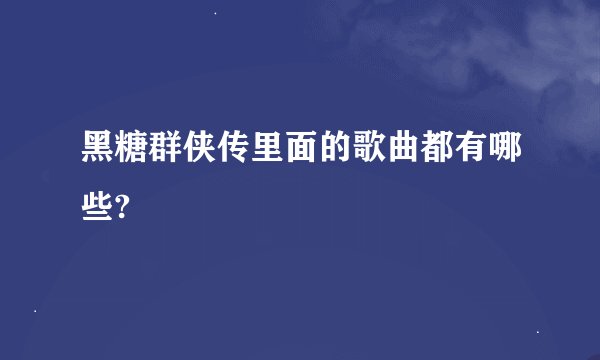 黑糖群侠传里面的歌曲都有哪些?