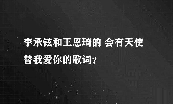 李承铉和王恩琦的 会有天使替我爱你的歌词？
