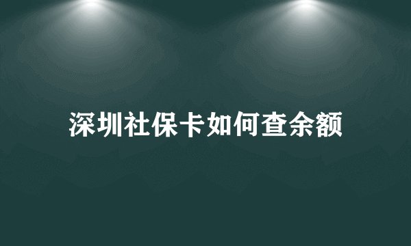 深圳社保卡如何查余额