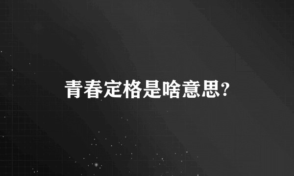 青春定格是啥意思?
