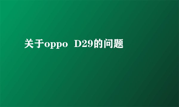 关于oppo  D29的问题