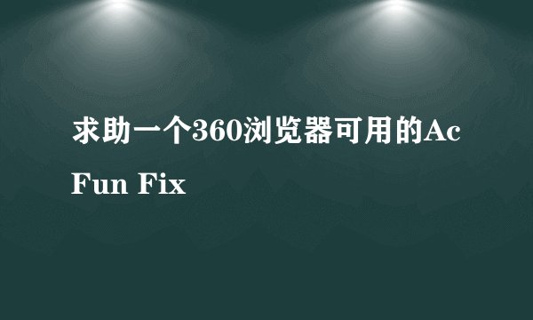 求助一个360浏览器可用的AcFun Fix