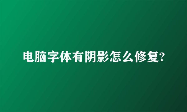 电脑字体有阴影怎么修复?