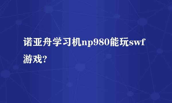 诺亚舟学习机np980能玩swf游戏?