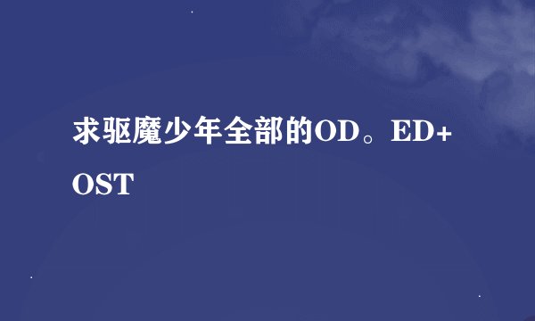 求驱魔少年全部的OD。ED+OST